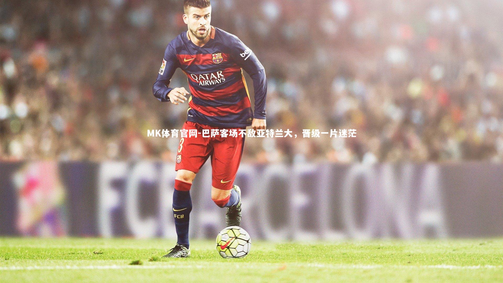 巴萨客场不敌亚特兰大,晋级一片迷茫