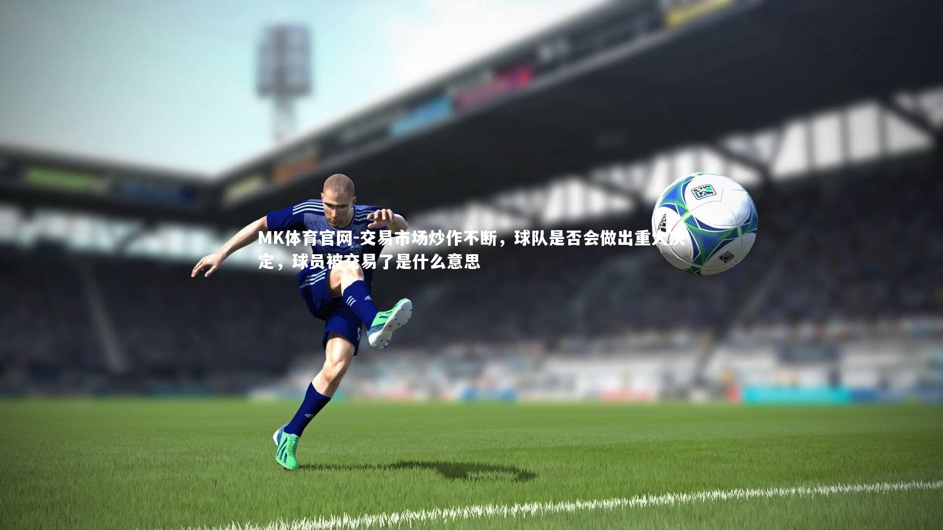 交易市场炒作不断，球队是否会做出重大决定，球员被交易了是什么意思