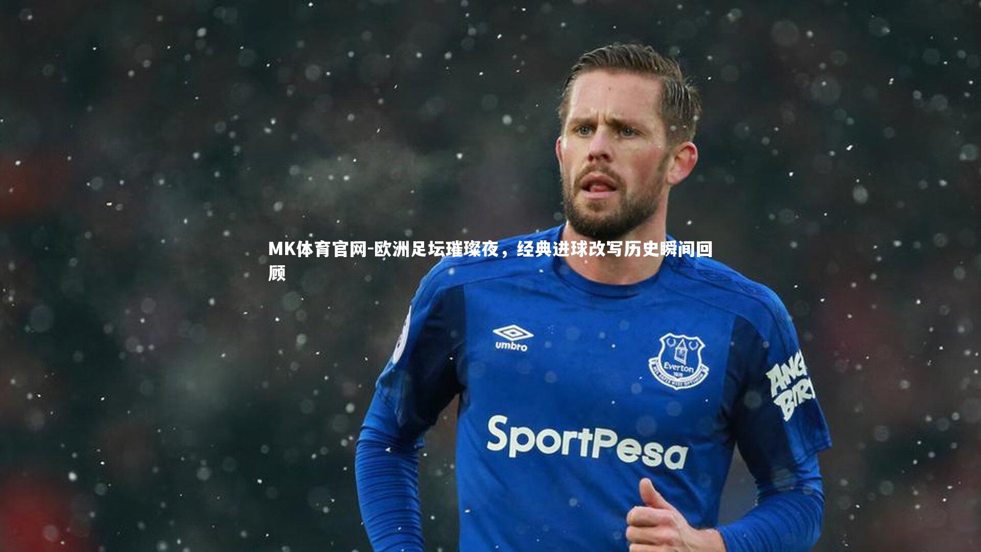 欧洲足坛璀璨夜,经典进球改写历史瞬间回顾